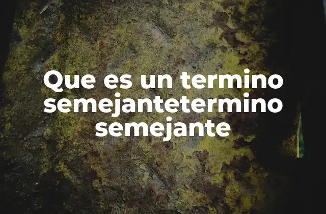 Que es un Termino Semejantetermino Semejante 2 La importancia de los términos semejantes en el lenguaje cotidiano