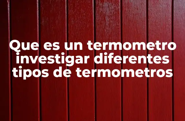 Que es un Termometro Investigar Diferentes Tipos de Termometros
