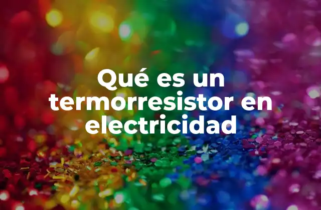 Qué es un Termorresistor en Electricidad