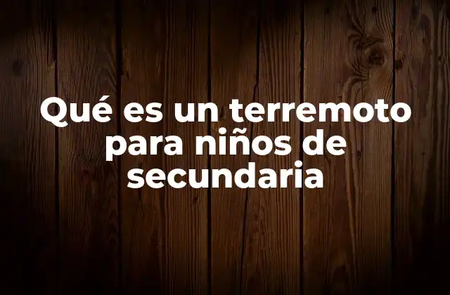 Qué es un Terremoto para Niños de Secundaria