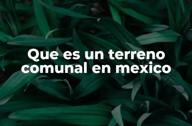 Que es un Terreno Comunal en Mexico
