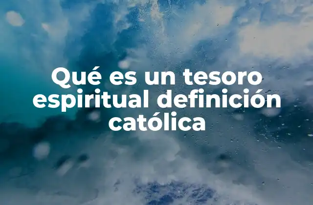 Qué es un Tesoro Espiritual Definición Católica