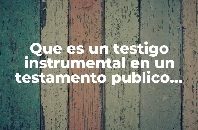 Que es un Testigo Instrumental en un Testamento Publico Abierto