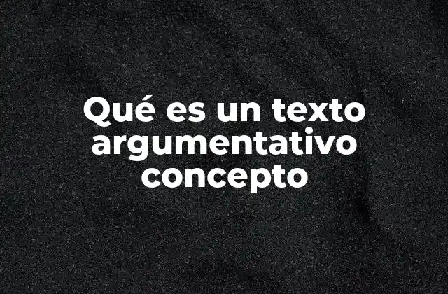 Qué es un Texto Argumentativo Concepto