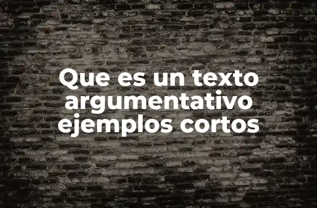 Que es un Texto Argumentativo Ejemplos Cortos