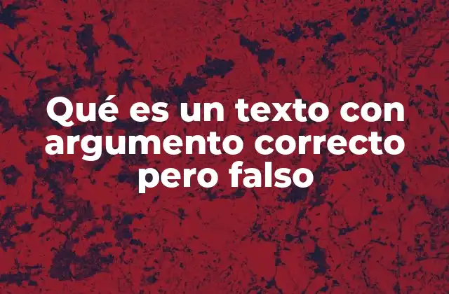 Qué es un Texto con Argumento Correcto pero Falso