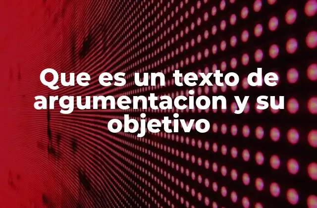 Que es un Texto de Argumentacion y Su Objetivo