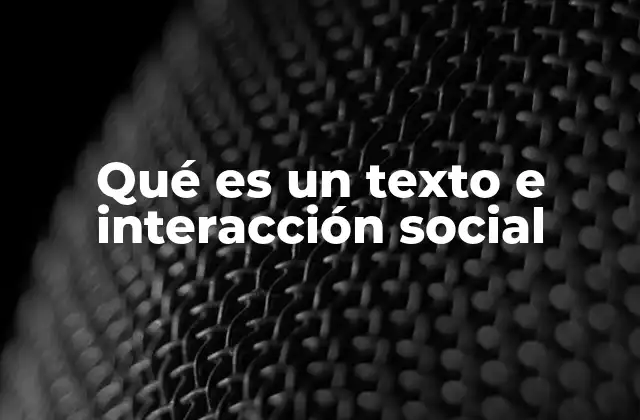 Qué es un Texto e Interacción Social