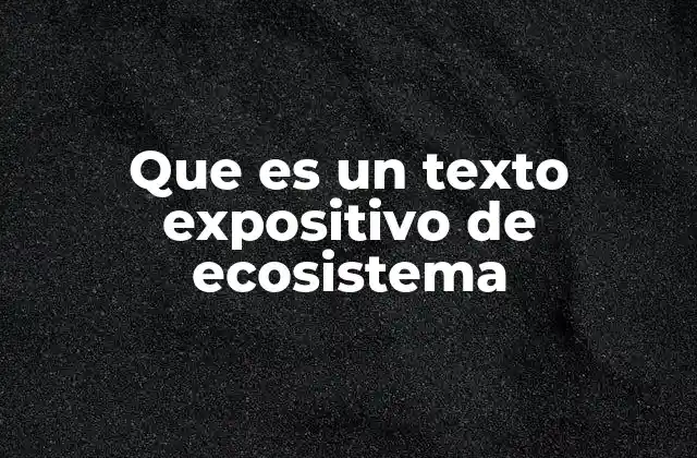El propósito de los textos expositivos en la comprensión de los ecosistemas