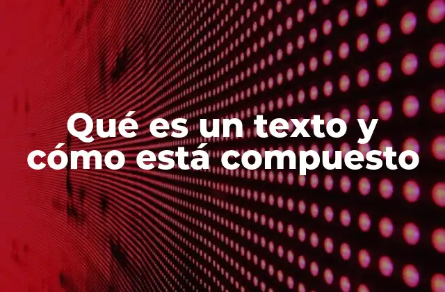 Qué es un Texto y Cómo Está Compuesto