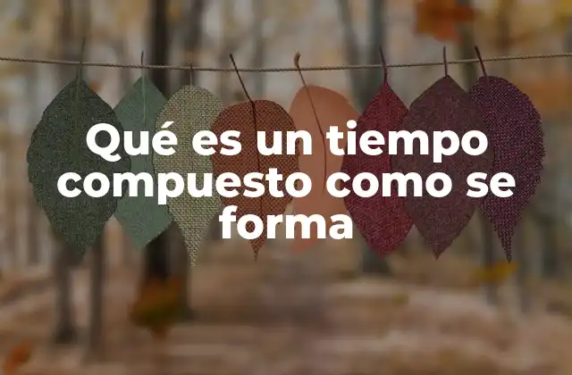 Qué es un Tiempo Compuesto como Se Forma
