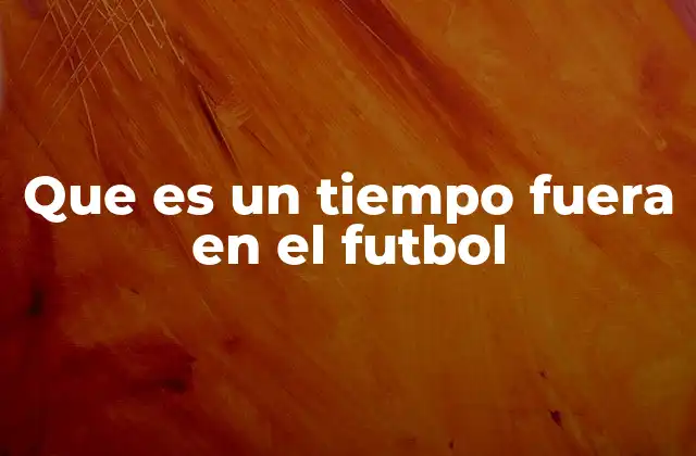 Que es un Tiempo Fuera en el Futbol