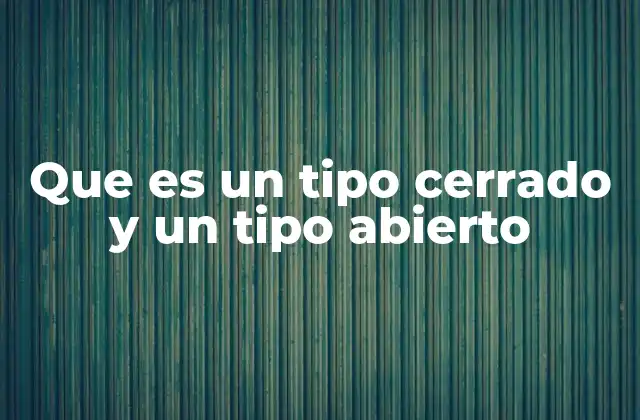 Que es un Tipo Cerrado y un Tipo Abierto