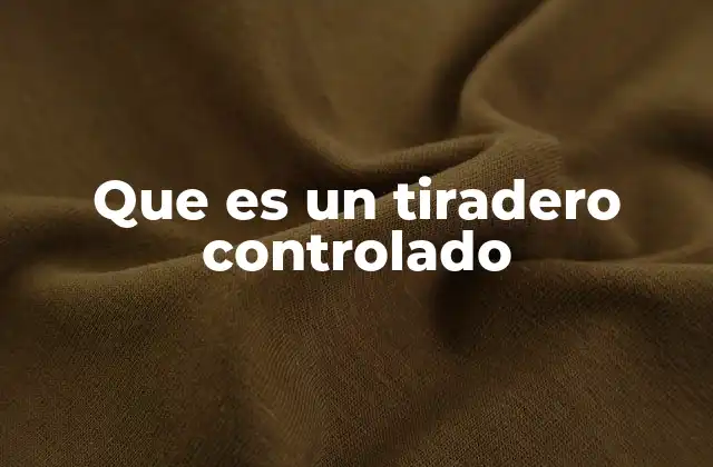 Que es un Tiradero Controlado