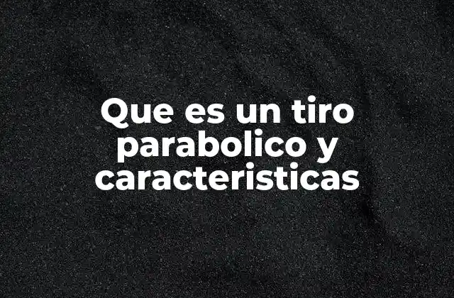 Que es un Tiro Parabolico y Caracteristicas