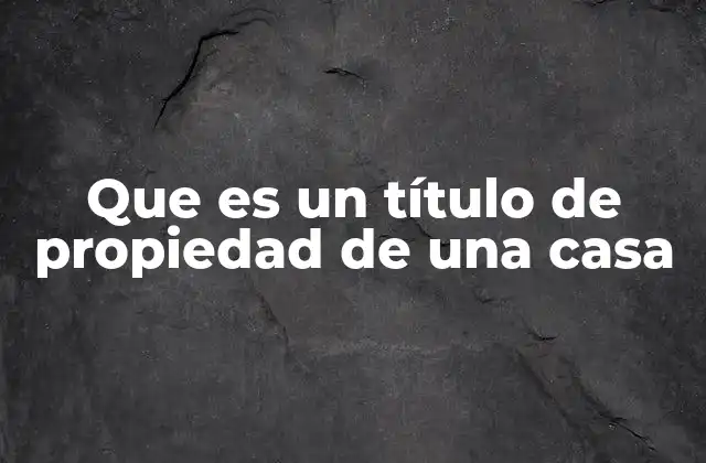 Que es un Título de Propiedad de una Casa
