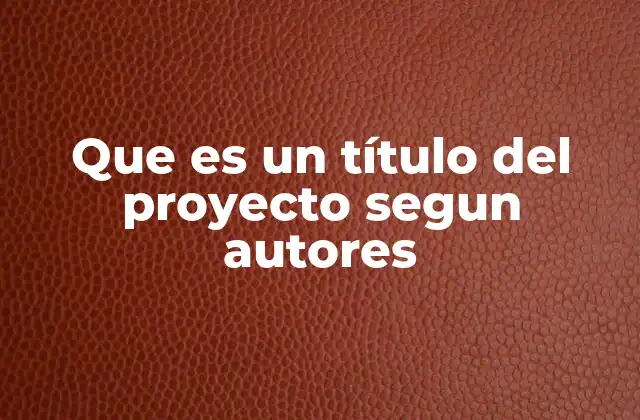 Que es un Título Del Proyecto Segun Autores 2 La importancia del título en la gestión de proyectos