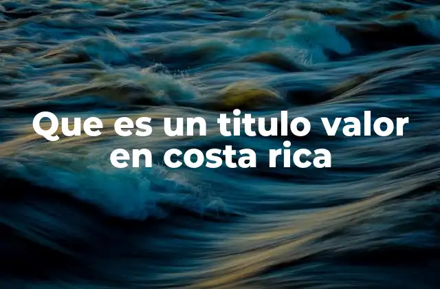 Que es un Titulo Valor en Costa Rica