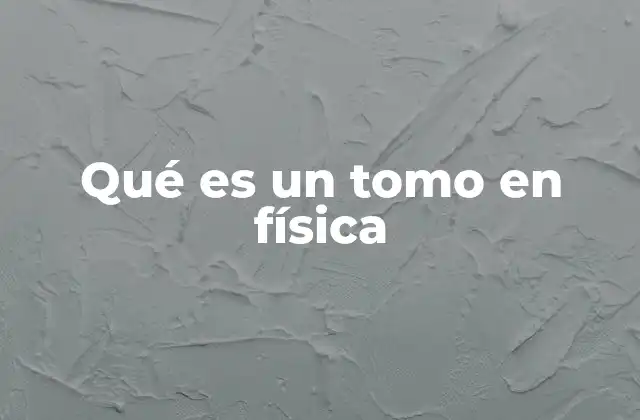 Qué es un Tomo en Física