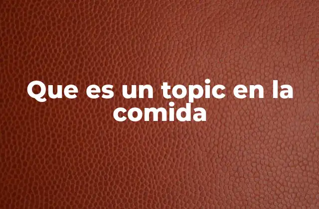 Que es un Topic en la Comida 2 La importancia del aspecto sensorial en la definición de un topic