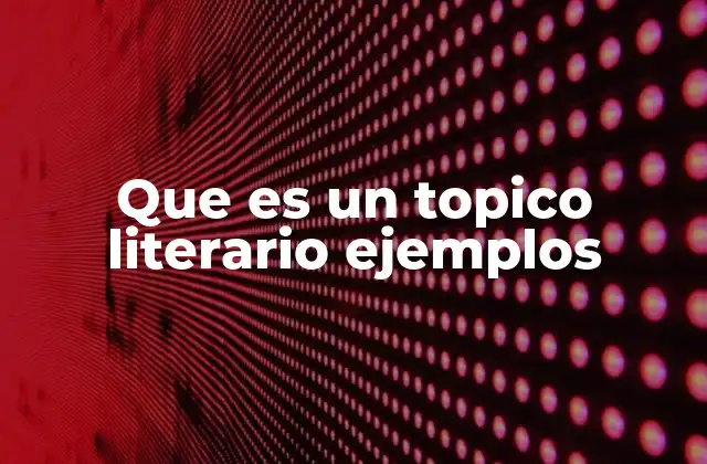 Que es un Topico Literario Ejemplos
