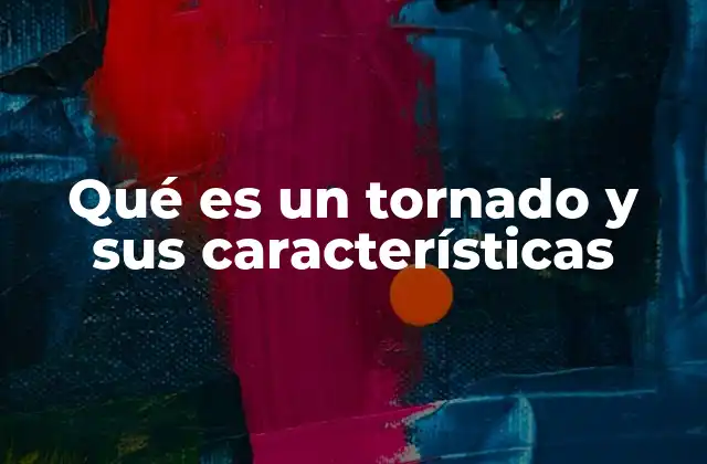 Qué es un Tornado y Sus Características