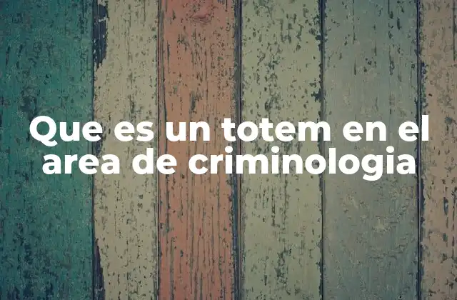 Que es un Totem en el Area de Criminologia