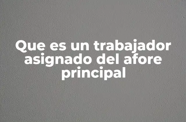 Que es un Trabajador Asignado Del Afore Principal