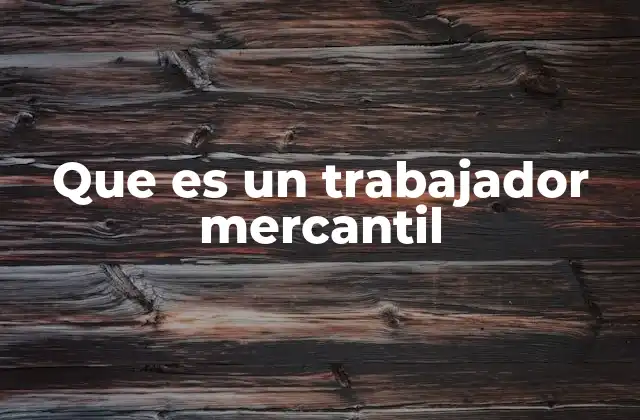 Que es un Trabajador Mercantil