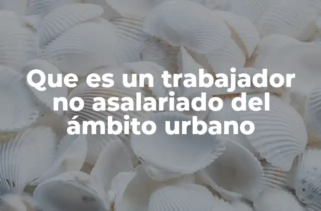 Características del trabajo no asalariado en entornos urbanos