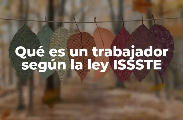 Qué es un Trabajador según la Ley Issste