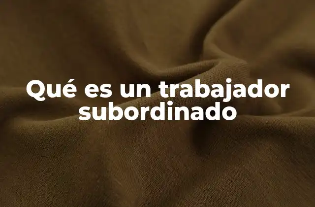 Qué es un Trabajador Subordinado