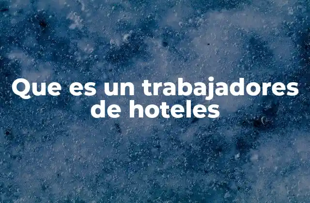 Que es un Trabajadores de Hoteles