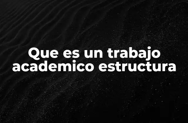 Que es un Trabajo Academico Estructura