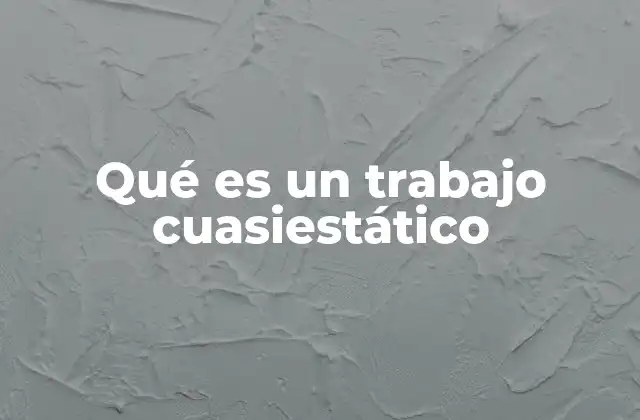 Qué es un Trabajo Cuasiestático