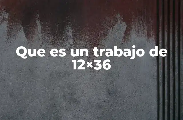 Que es un Trabajo de 12×36