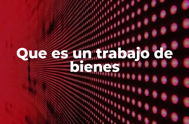 Que es un Trabajo de Bienes