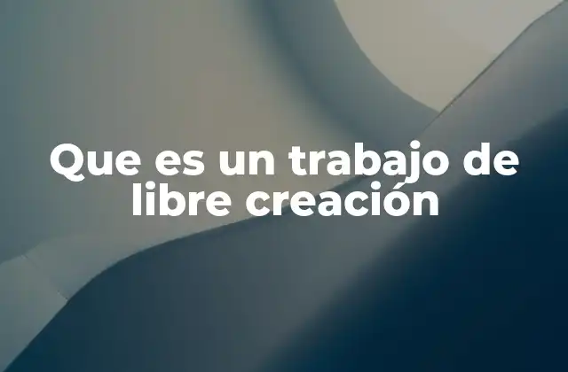 Que es un Trabajo de Libre Creación