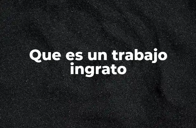 Que es un Trabajo Ingrato