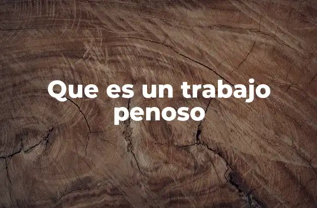 Que es un Trabajo Penoso