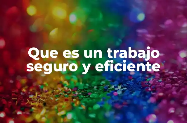 Que es un Trabajo Seguro y Eficiente