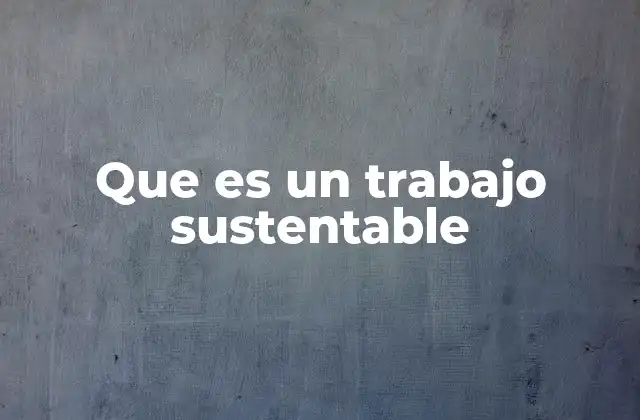 Que es un Trabajo Sustentable 2 La importancia de una economía laboral responsable