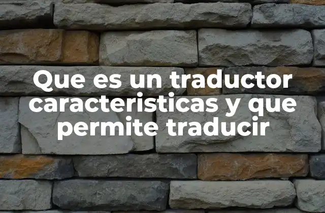 Que es un Traductor Caracteristicas y que Permite Traducir