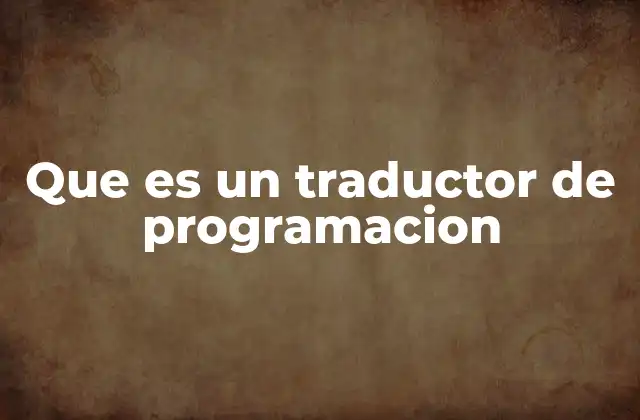 Que es un Traductor de Programacion 2 La importancia de los traductores en el desarrollo de software