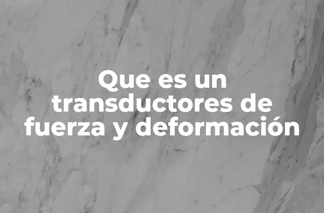 Que es un Transductores de Fuerza y Deformación