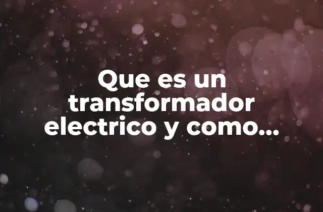 Que es un Transformador Electrico y como Funciona