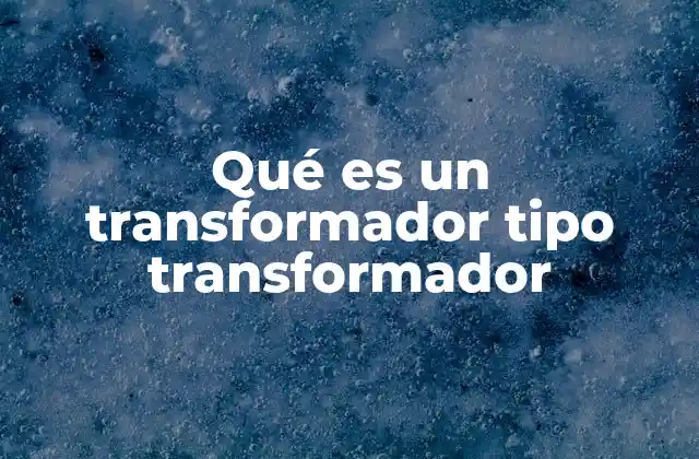 Qué es un Transformador Tipo Transformador