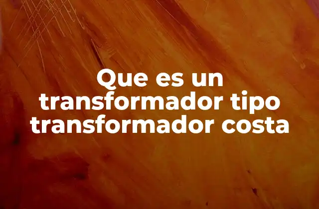 Que es un Transformador Tipo Transformador Costa