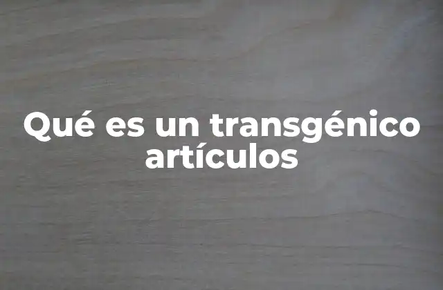Qué es un Transgénico Artículos