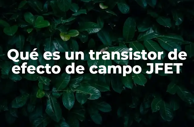 Qué es un Transistor de Efecto de Campo Jfet